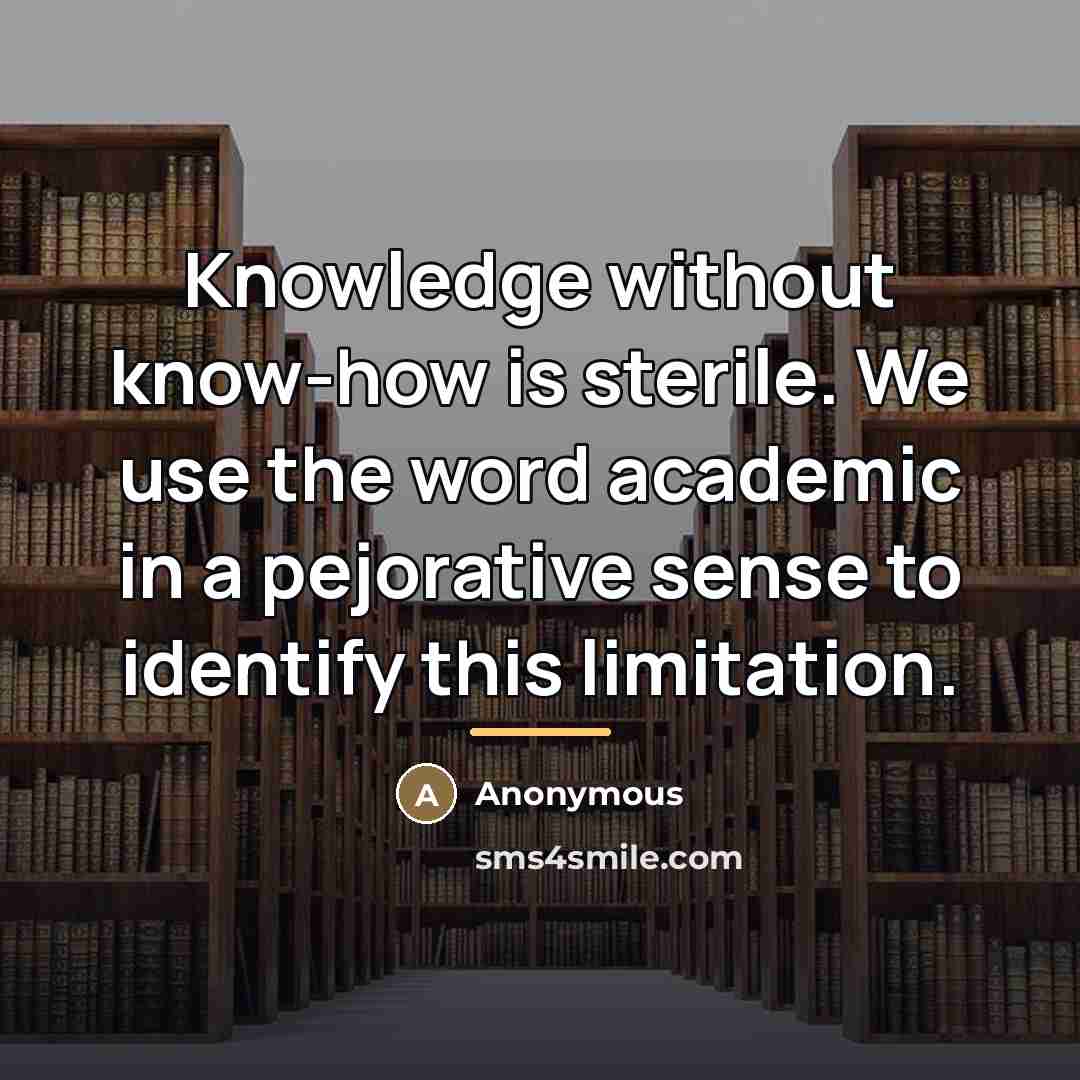 “Knowledge without know-how is sterile. We use the word academic…” quote by Anonymous