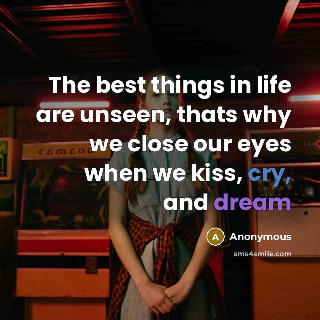“The best things in life are unseen, thats why we close our eyes when we kiss, cry, and dream” quote by Anonymous