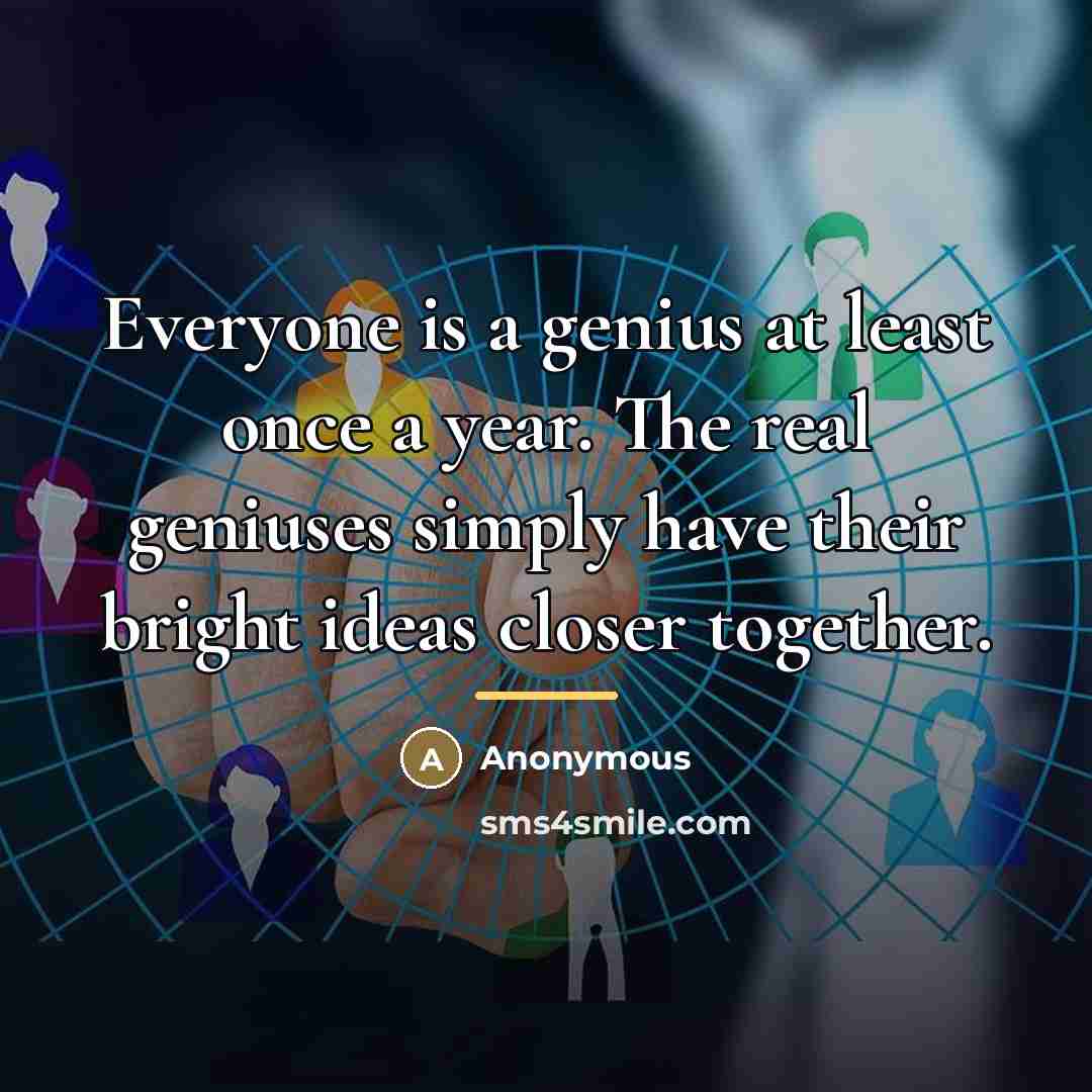 “Everyone is a genius at least once a year. The…” quote by Anonymous