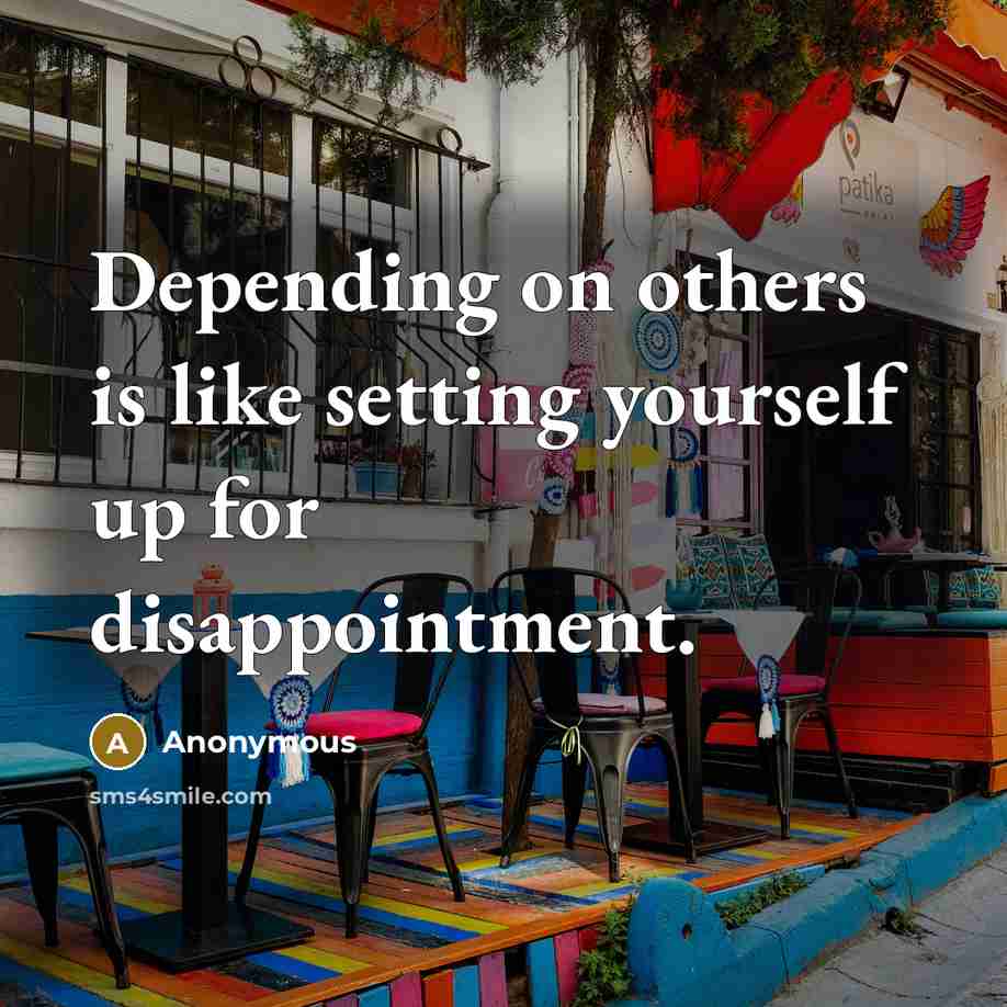 “Depending on others is like setting yourself up for disappointment.” quote by Anonymous