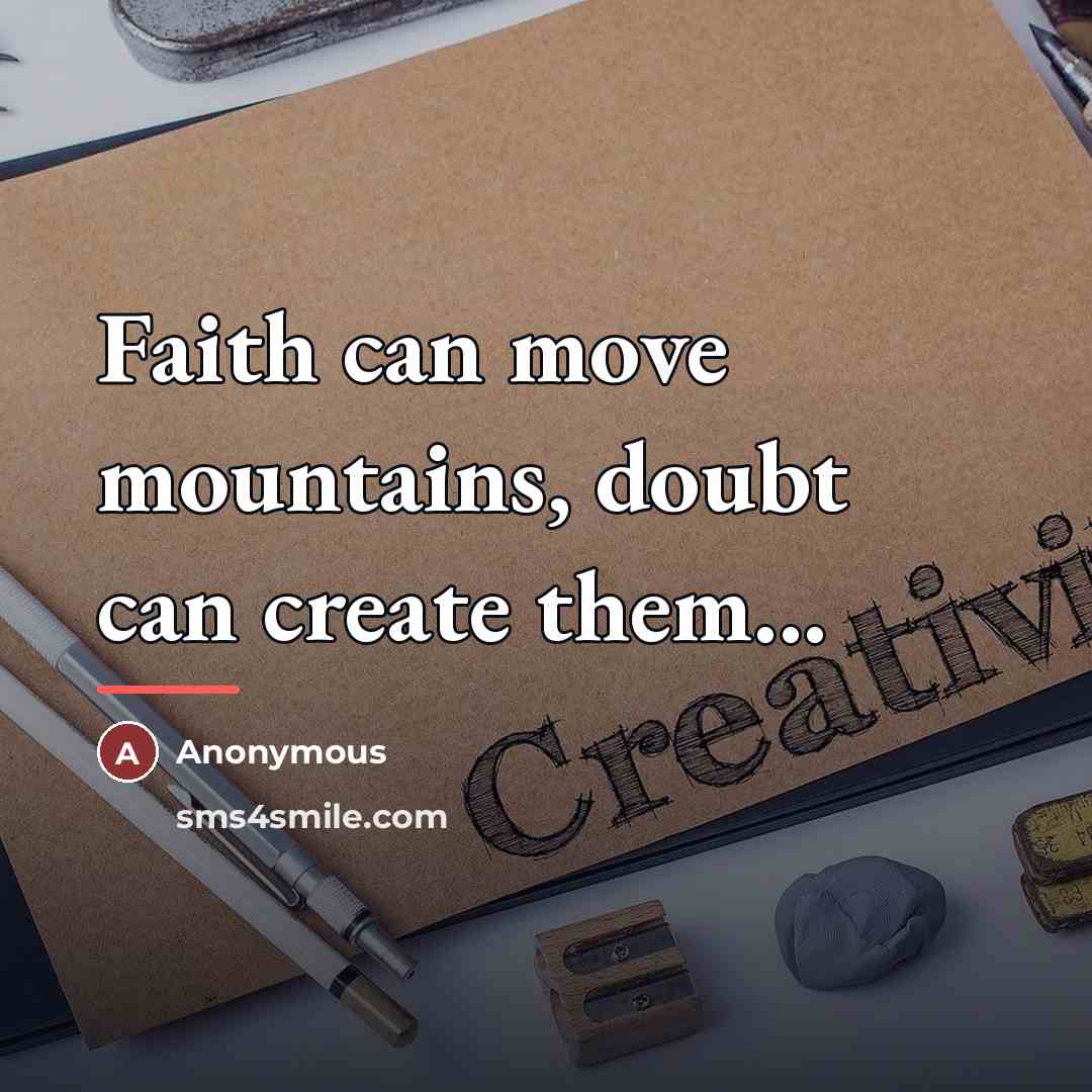 “Faith can move mountains, doubt can create them...…” quote by Anonymous