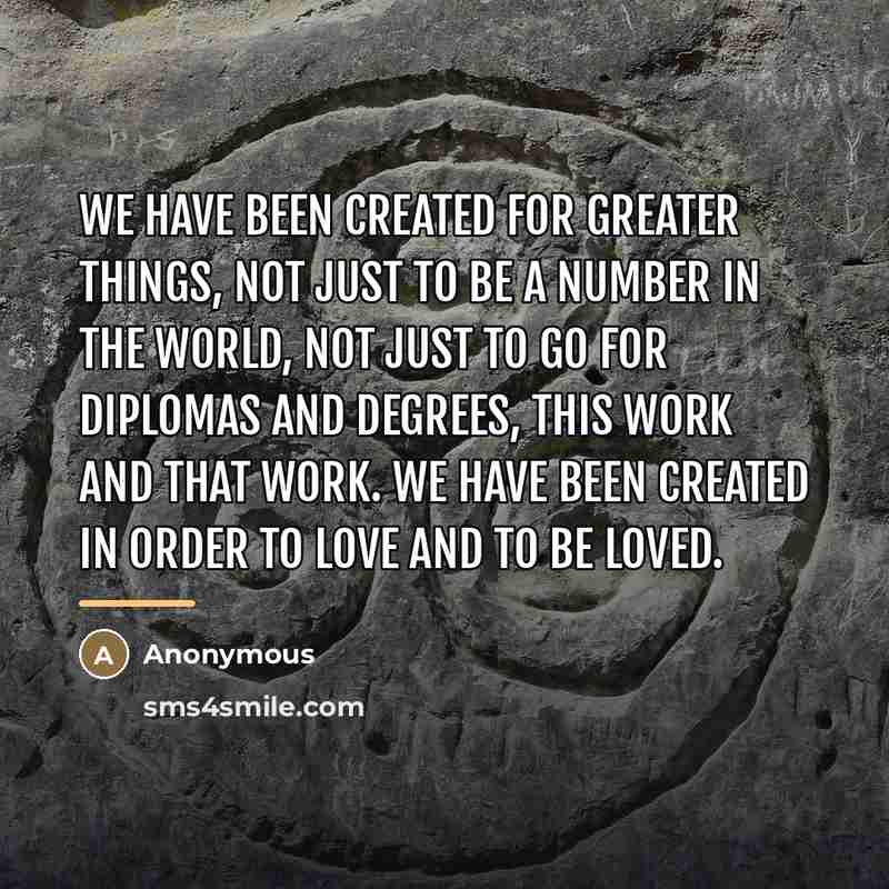 “We have been created for greater things, not just to…” quote by Anonymous