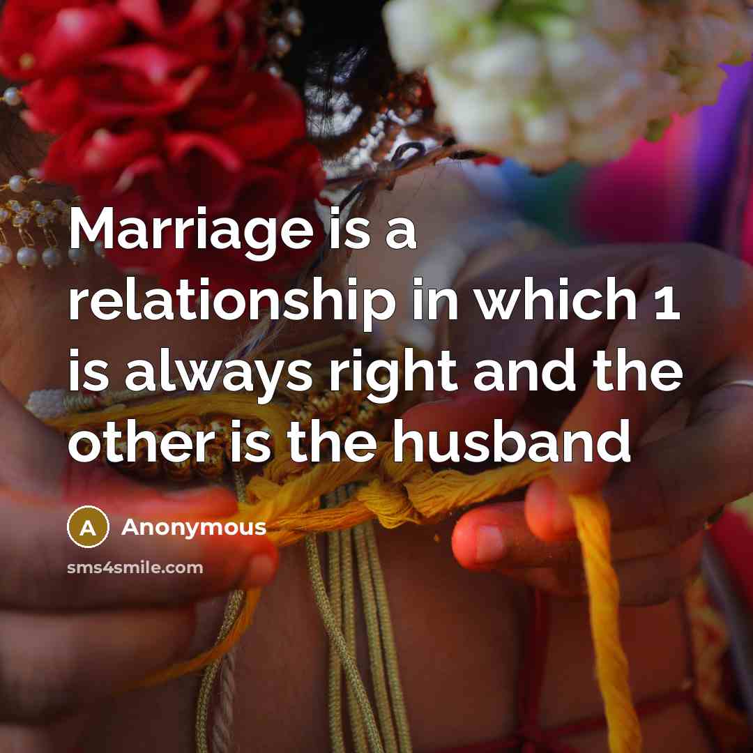 “Marriage is a relationship in which 1 is always right and the other is the husband” quote by Anonymous