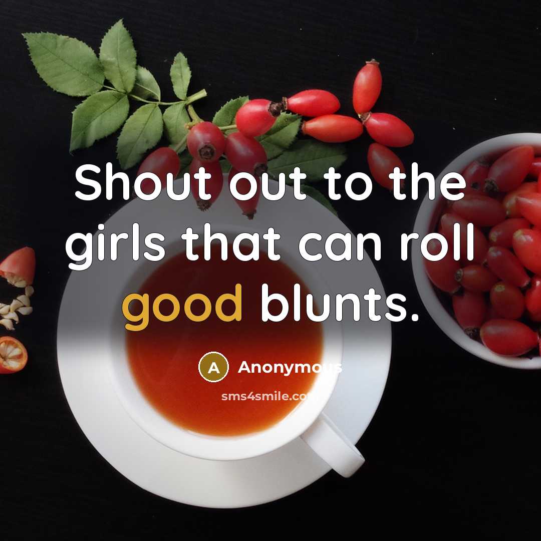 “Shout out to the girls that can roll good blunts.” quote by Anonymous