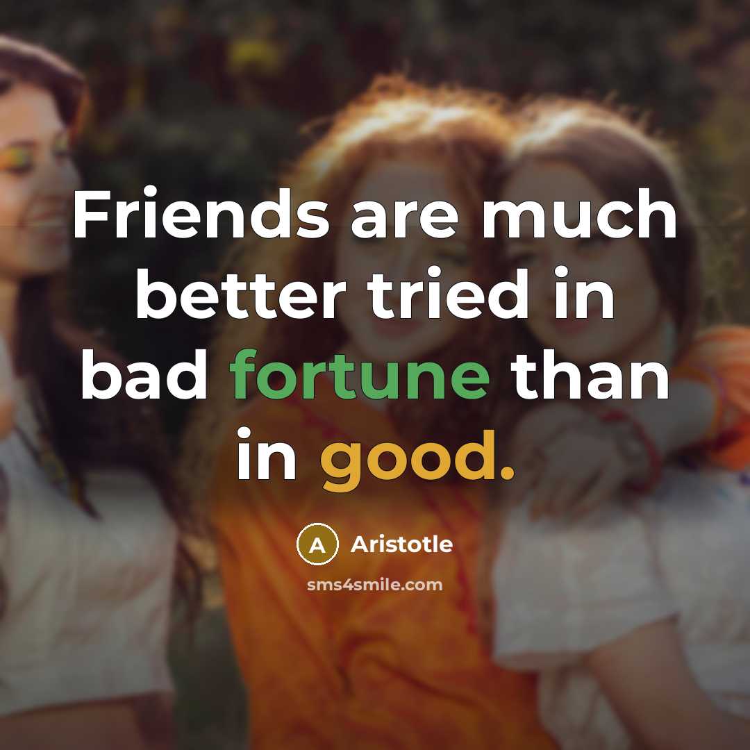 “Friends are much better tried in bad fortune than in…” quote by Aristotle