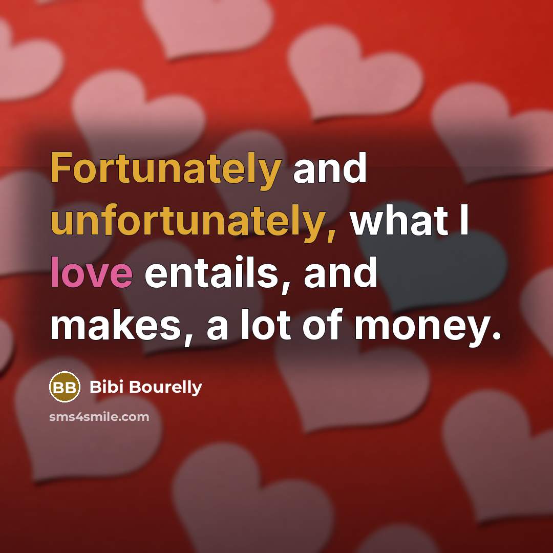 “Fortunately and unfortunately, what I love entails, and makes, a lot of money.” quote by Bibi Bourelly