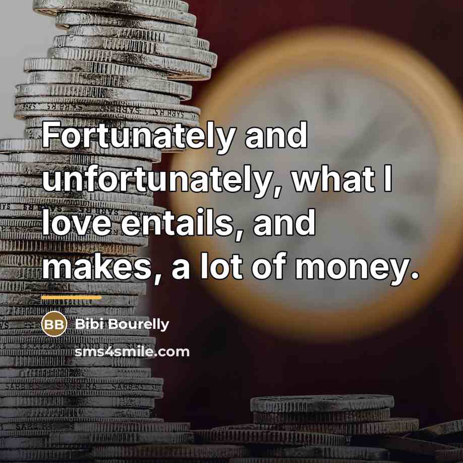 “Fortunately and unfortunately, what I love entails, and makes, a…” quote by Bibi Bourelly