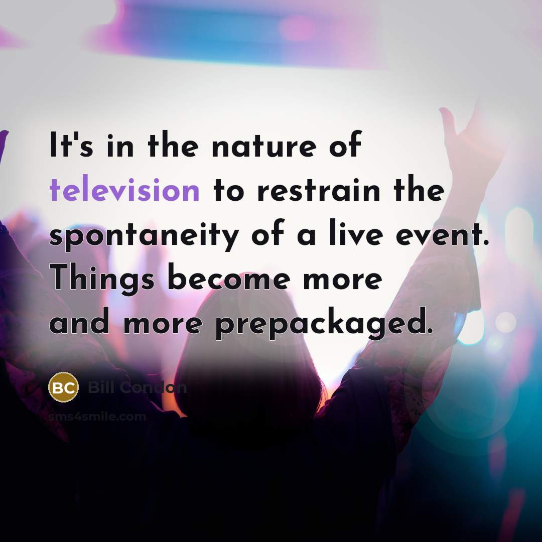 “It's in the nature of television to restrain the spontaneity…” quote by Bill Condon