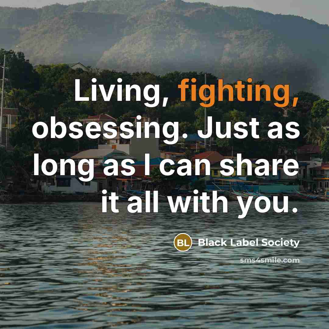 “Living, fighting, obsessing. Just as long as I can share…” quote by Black Label Society