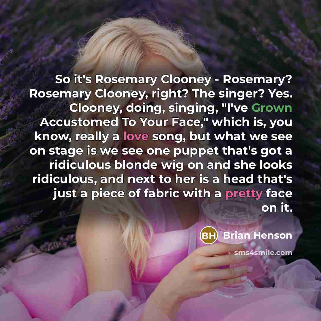 “So it's Rosemary Clooney - Rosemary? Rosemary Clooney, right? The…” quote by Brian Henson