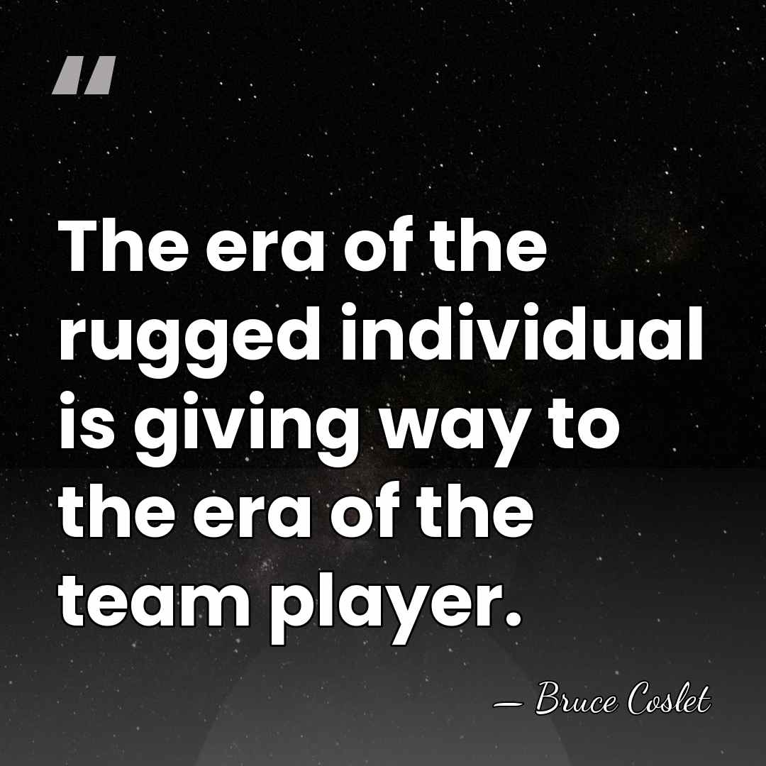 The era of the rugged individual is giving way to the era&hellip; - Bruce Coslet