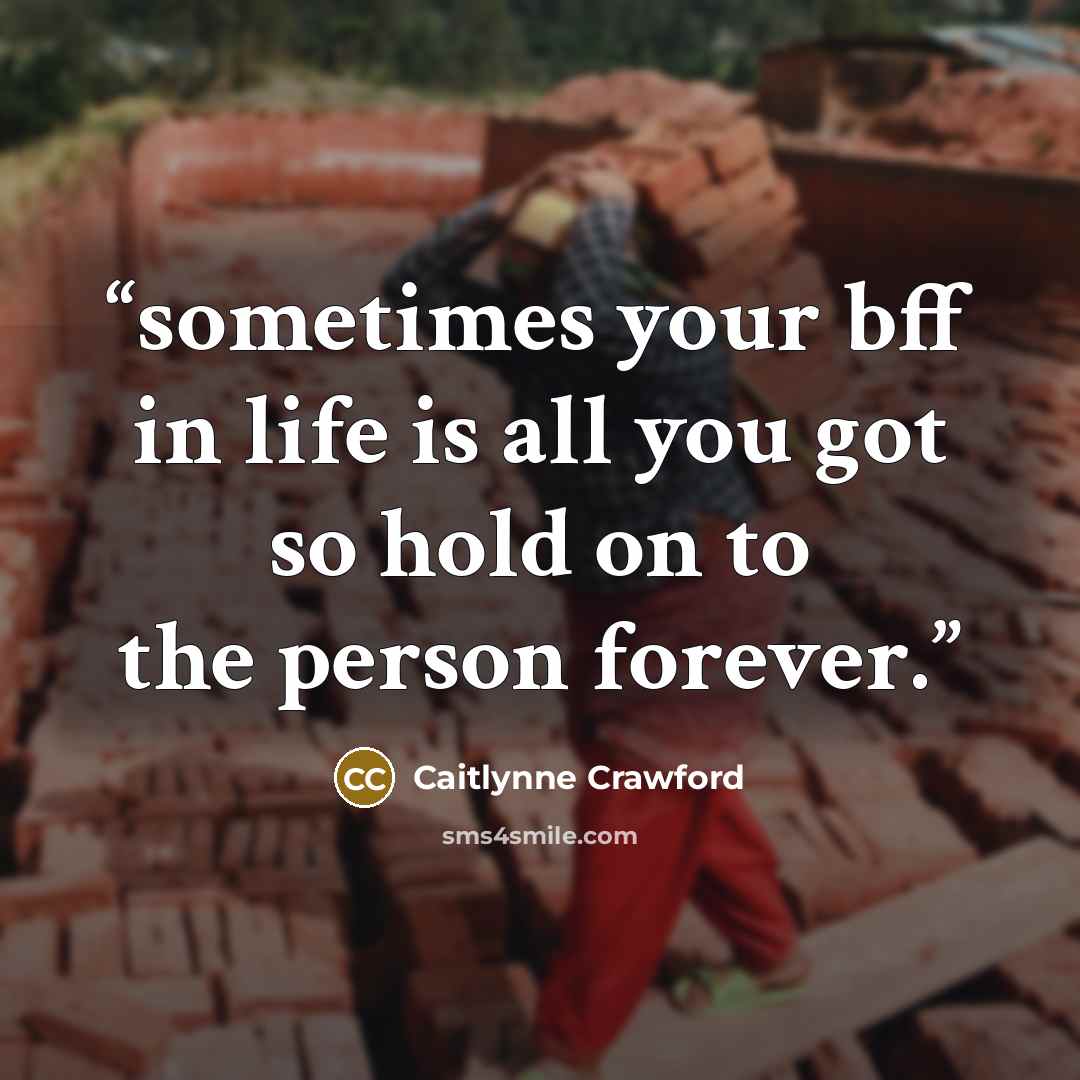 “sometimes your bff in life is all you got so hold on to the person forever.” quote by Caitlynne Crawford