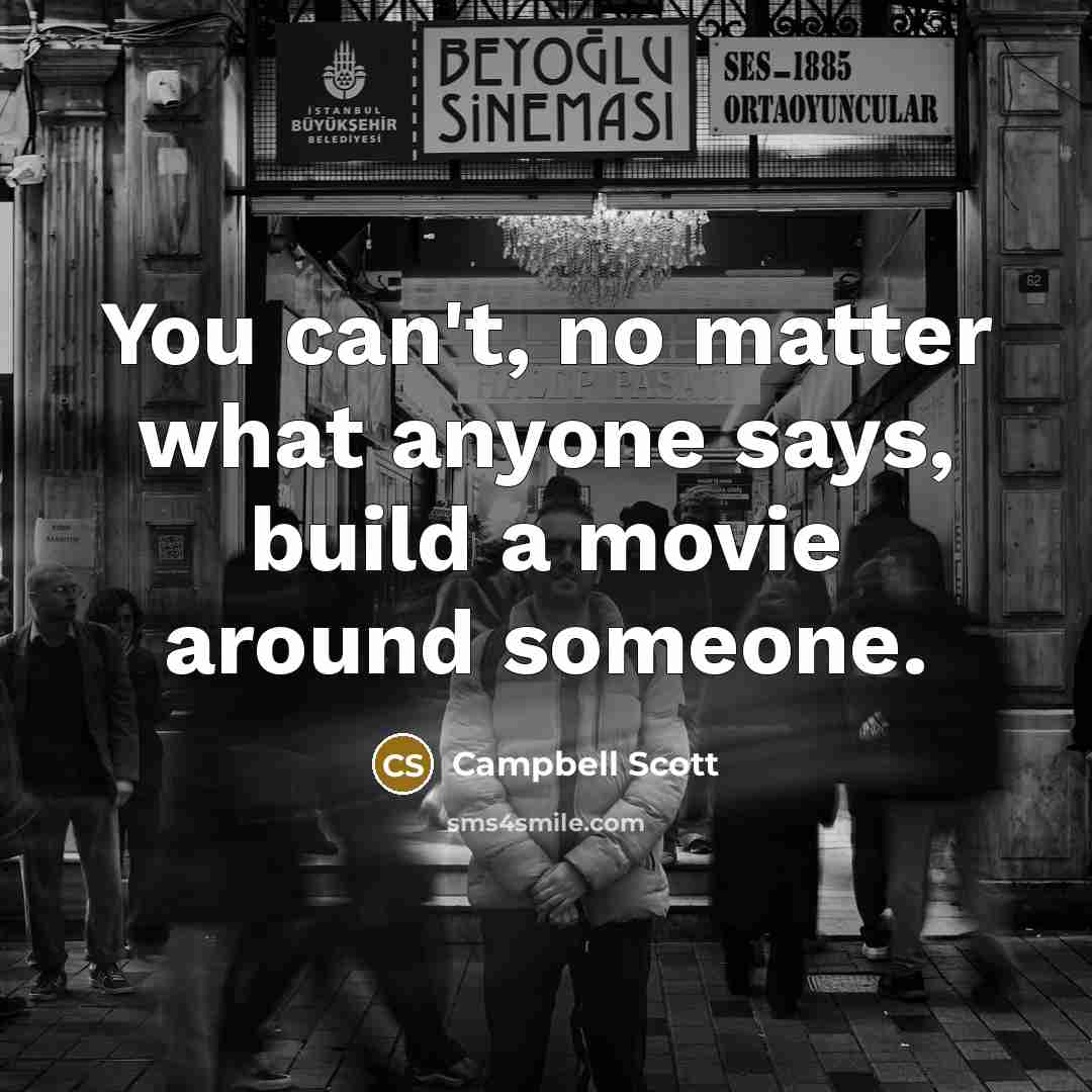 “You can't, no matter what anyone says, build a movie…” quote by Campbell Scott