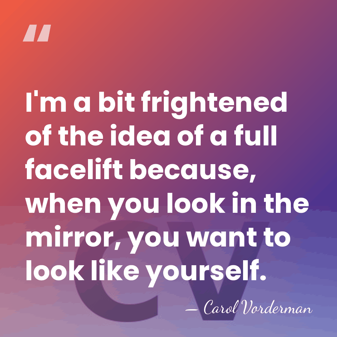 I'm a bit frightened of the idea of a full facelift because,&hellip; - Carol Vorderman