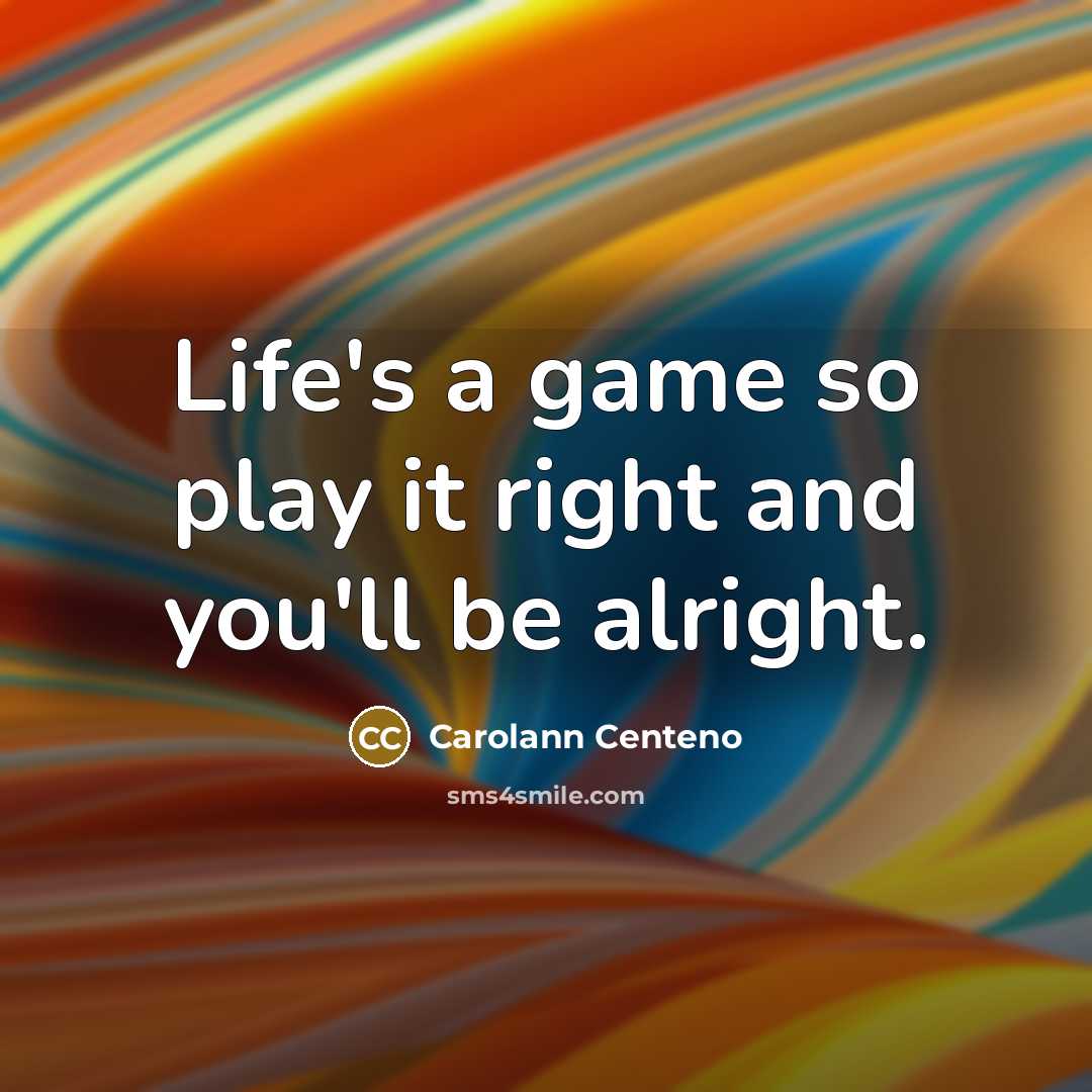 “Life's a game so play it right and you'll be alright.” quote by Carolann Centeno