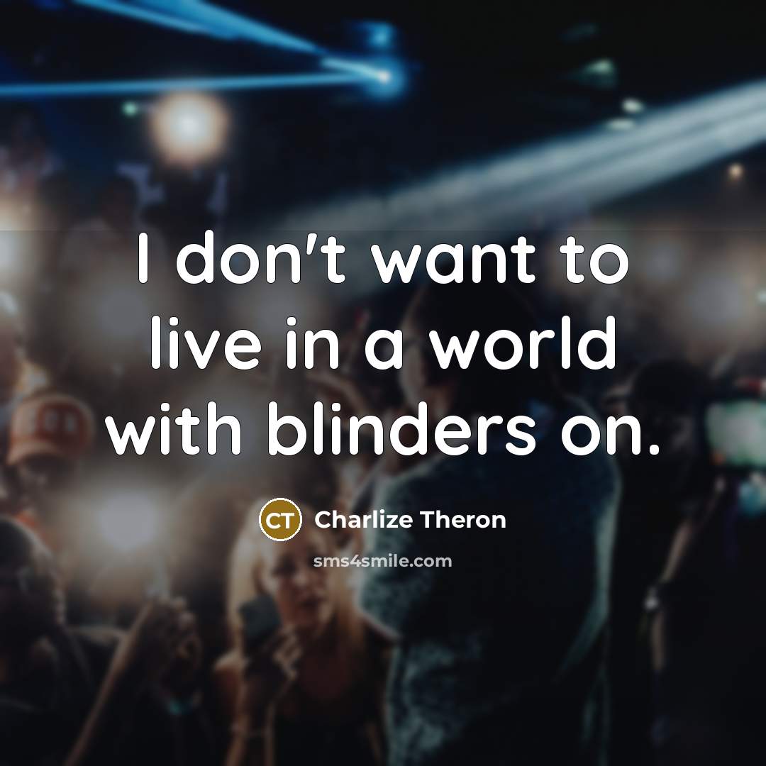 “I don't want to live in a world with blinders…” quote by Charlize Theron