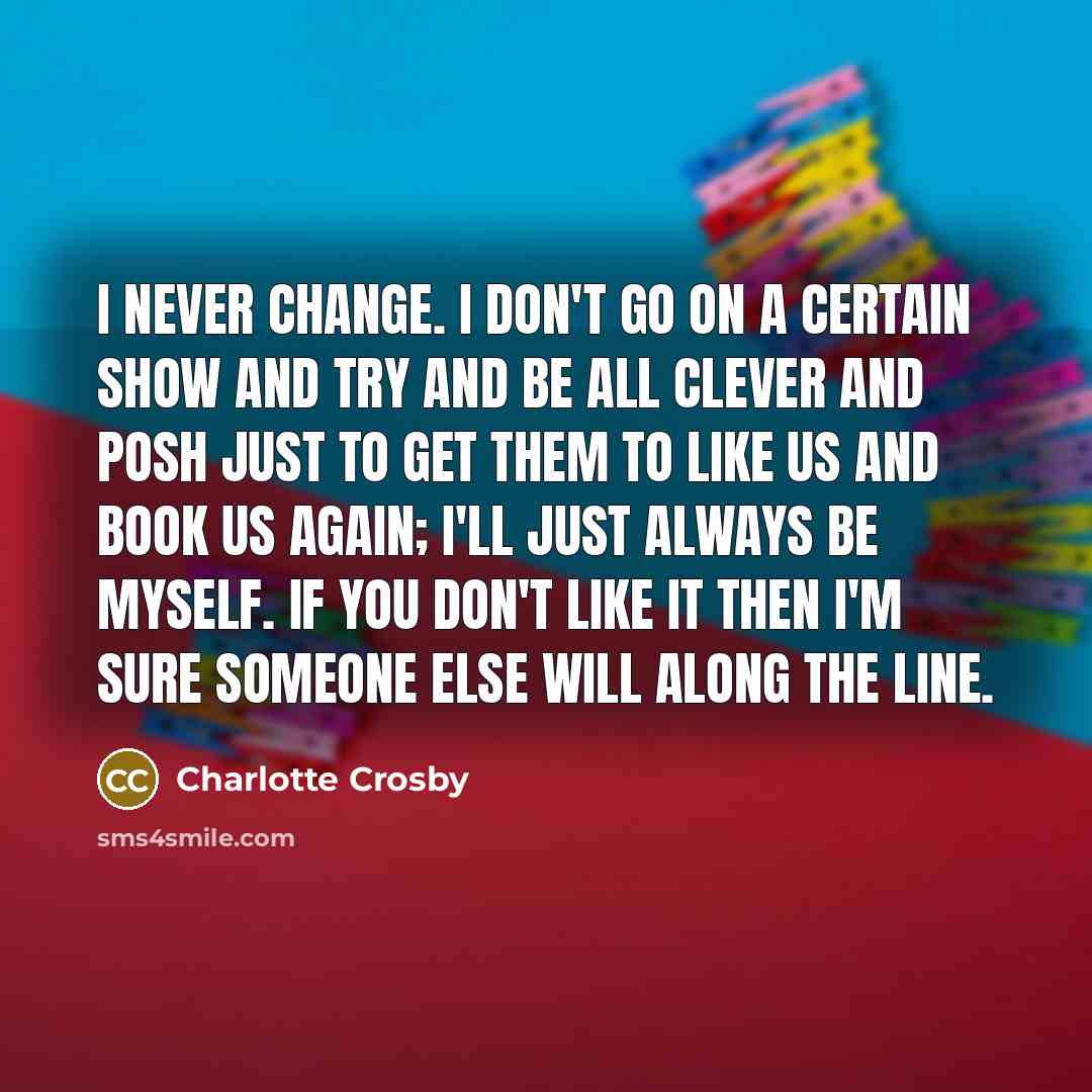 “I never change. I don't go on a certain show…” quote by Charlotte Crosby