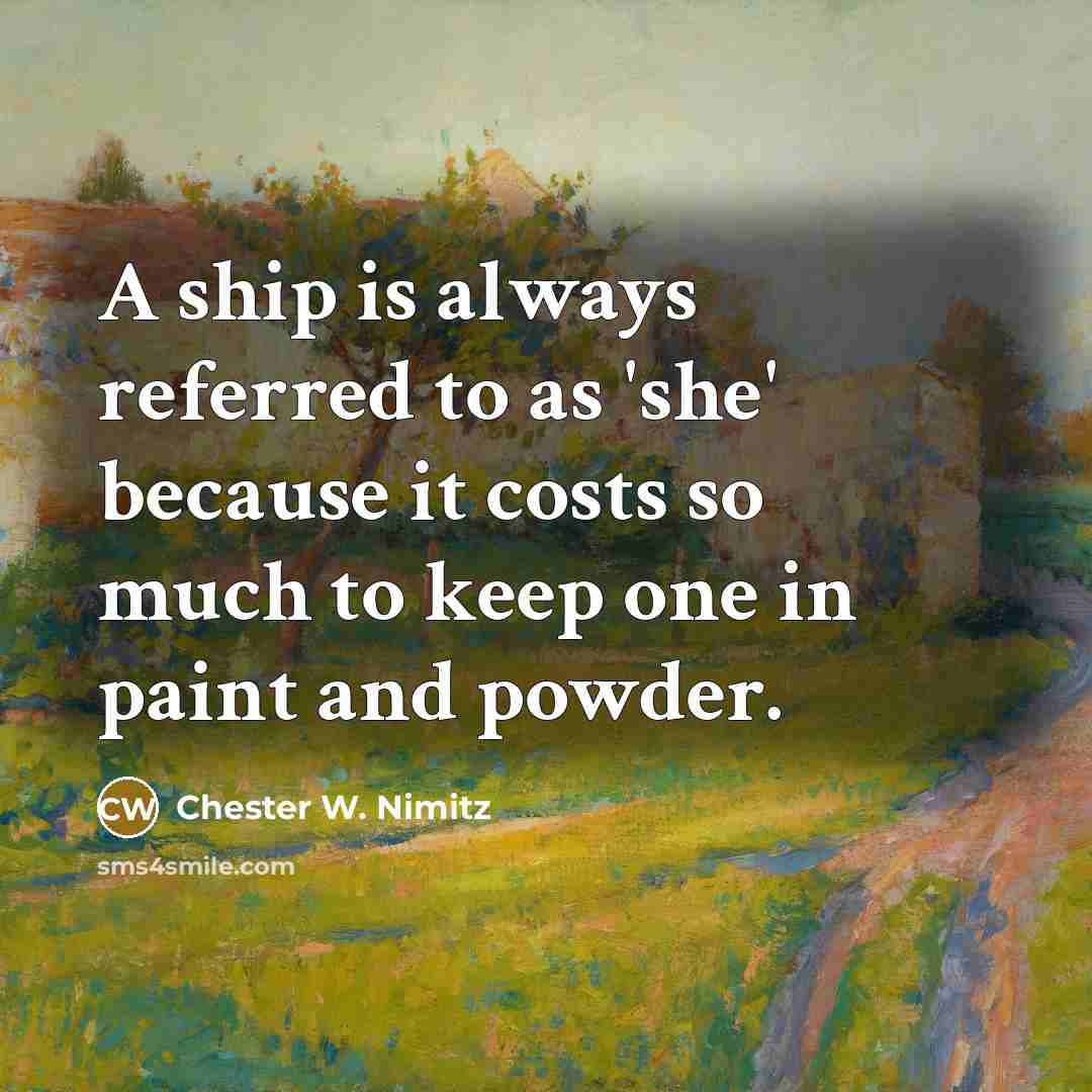 “A ship is always referred to as 'she' because it…” quote by Chester W. Nimitz