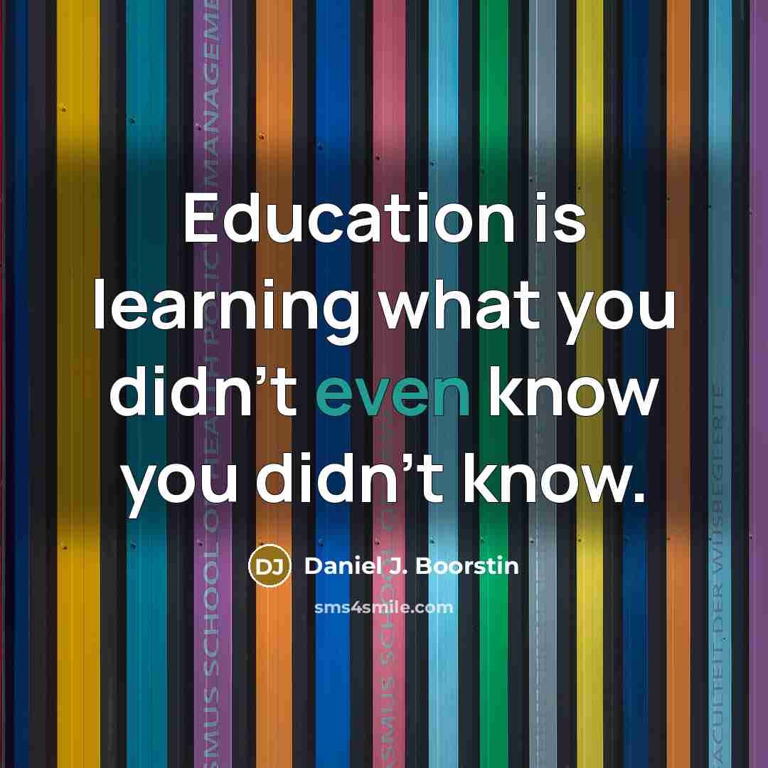 “Education is learning what you didn't even know you didn't…” quote by Daniel J. Boorstin