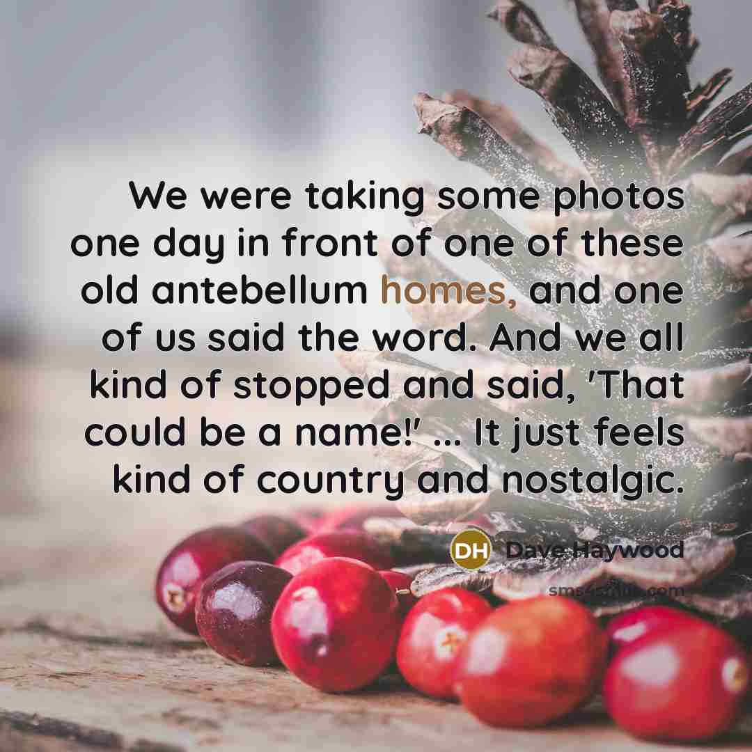 “We were taking some photos one day in front of one of these old antebellum homes, and one of us said the word. And we all kind of stopped and said, 'That could be a name!' ... It just feels kind of country and nostalgic.” quote by Dave Haywood
