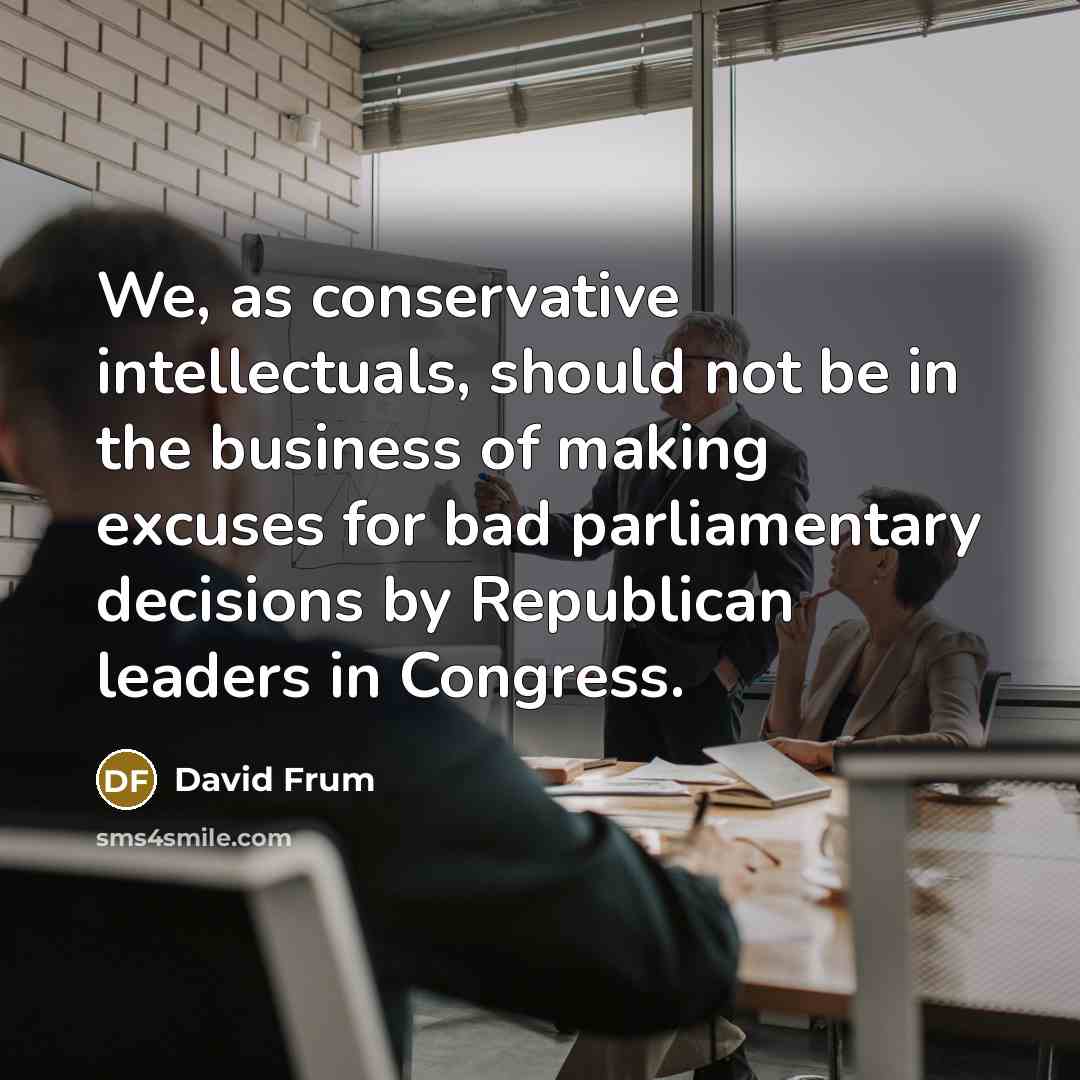 “We, as conservative intellectuals, should not be in the business…” quote by David Frum