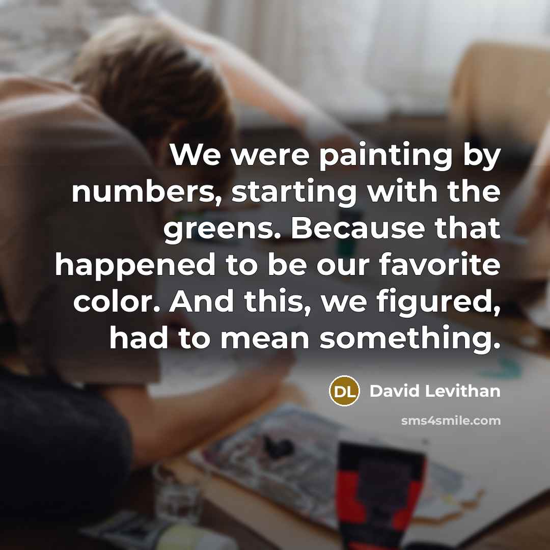 “We were painting by numbers, starting with the greens. Because…” quote by David Levithan