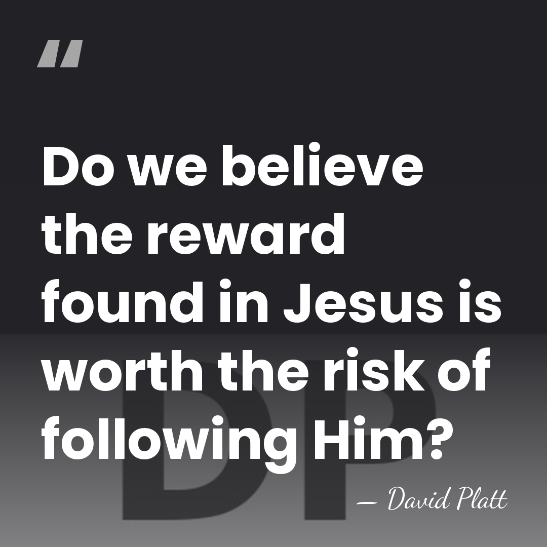 Do we believe the reward found in Jesus is worth the risk&hellip; - David Platt