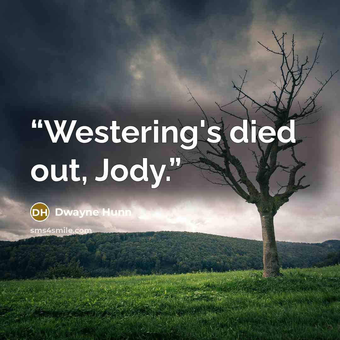 “Westering's died out, Jody.” quote by Dwayne Hunn
