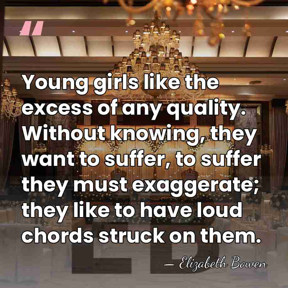 Young girls like the excess of any quality. Without knowing, they want&hellip; - Elizabeth Bowen
