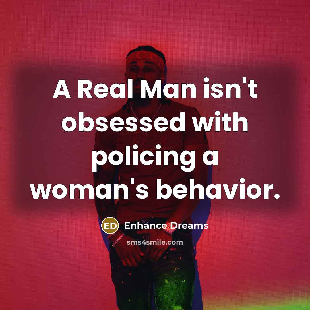 “A Real Man isn't obsessed with policing a woman's behavior.…” quote by Enhance Dreams