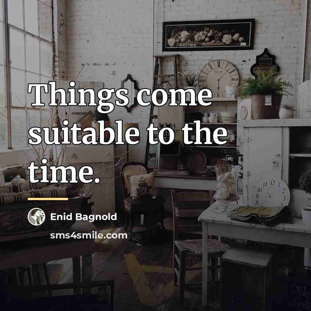 “Things come suitable to the time.…” quote by Enid Bagnold