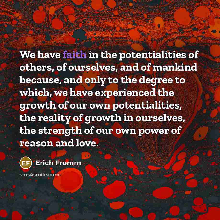 “We have faith in the potentialities of others, of ourselves,…” quote by Erich Fromm