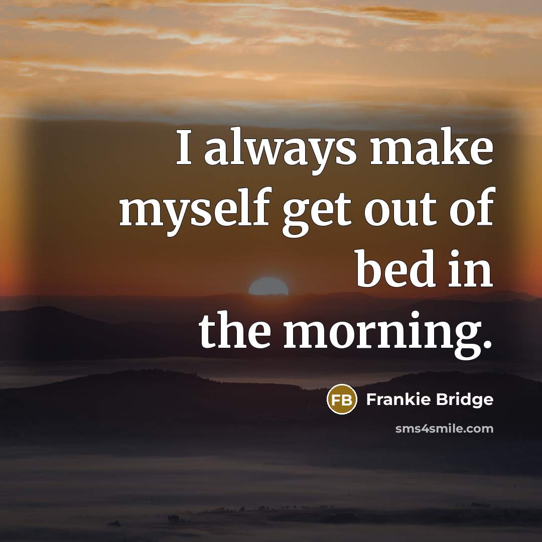 “I always make myself get out of bed in the…” quote by Frankie Bridge