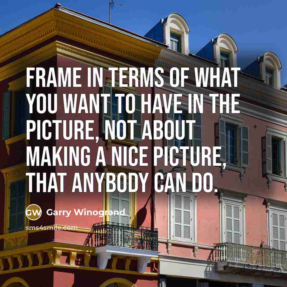 “Frame in terms of what you want to have in…” quote by Garry Winogrand