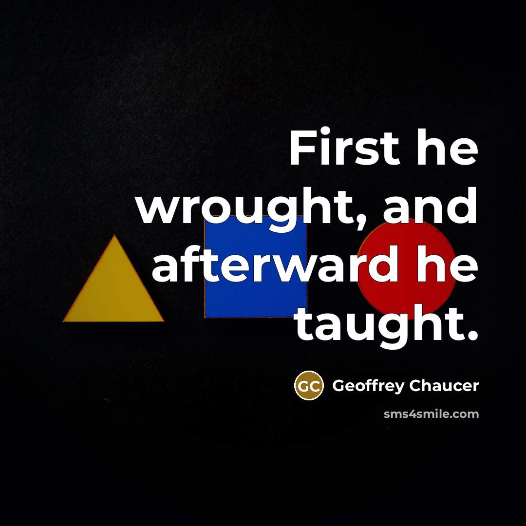 “First he wrought, and afterward he taught.” quote by Geoffrey Chaucer