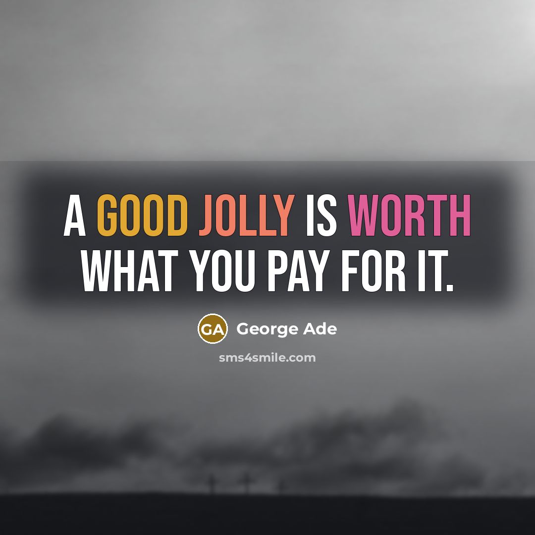 “A good jolly is worth what you pay for it.…” quote by George Ade