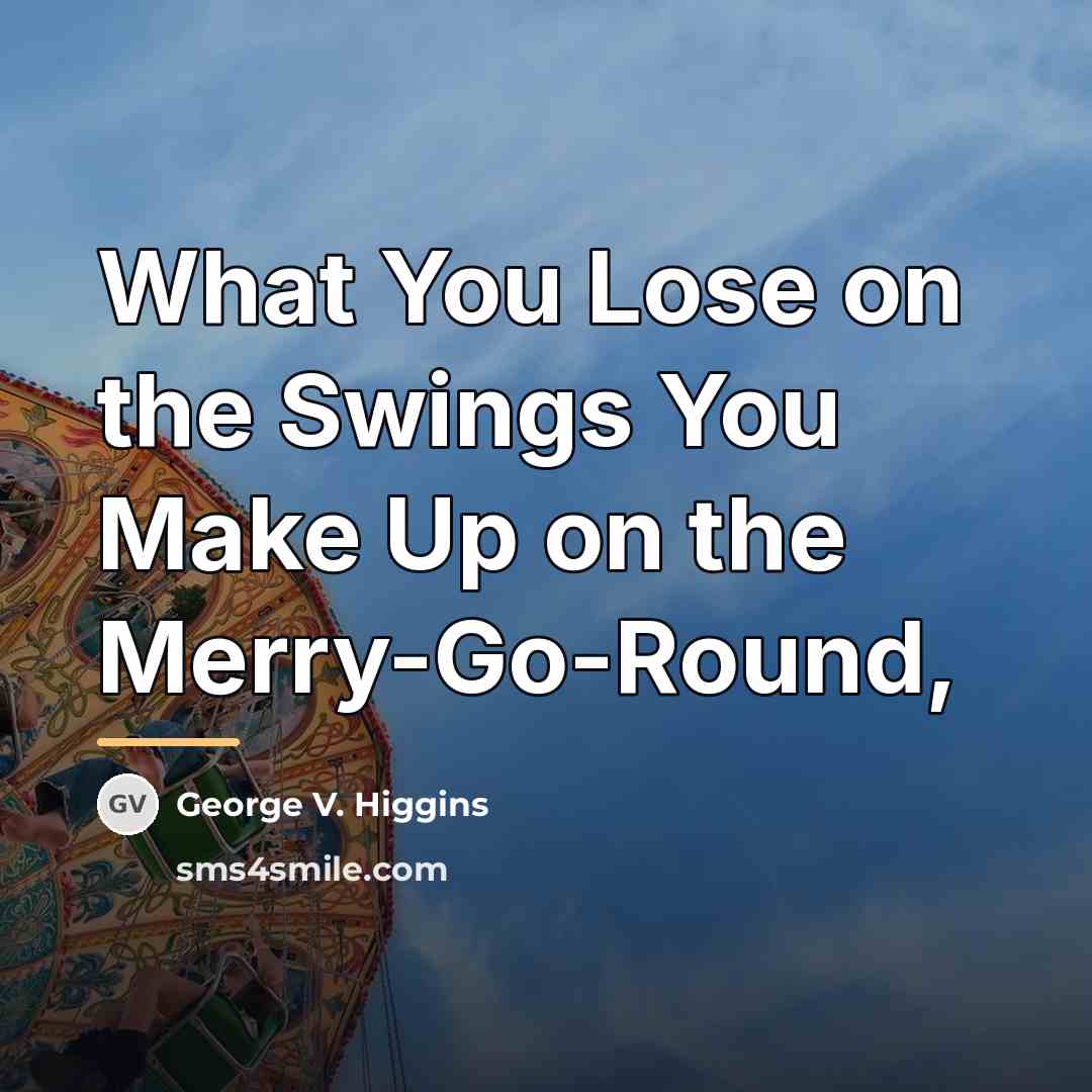 “What You Lose on the Swings You Make Up on…” quote by George V. Higgins