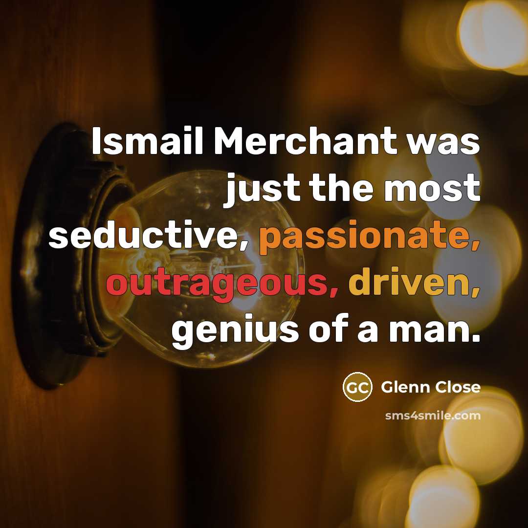 “Ismail Merchant was just the most seductive, passionate, outrageous, driven,…” quote by Glenn Close