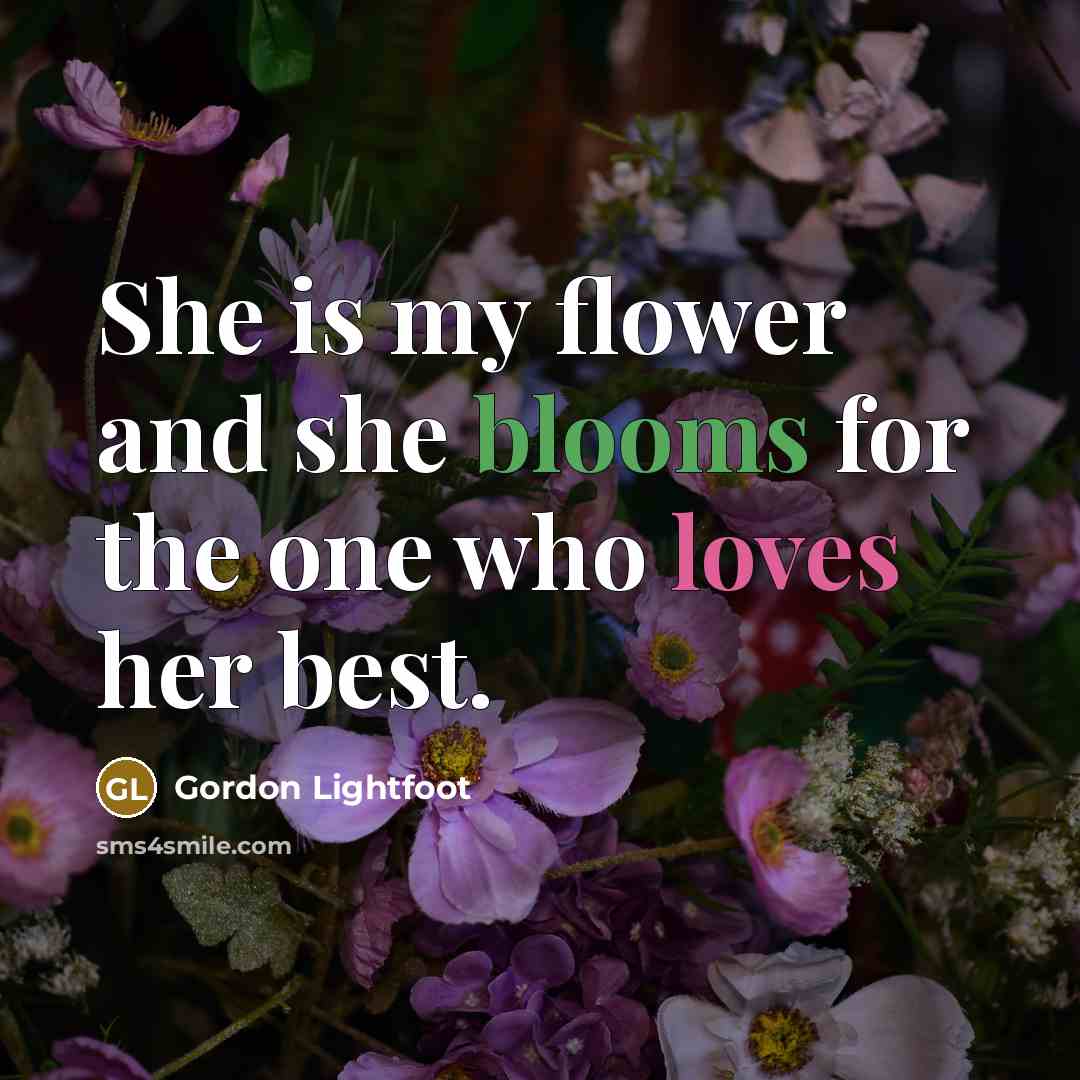 “She is my flower and she blooms for the one who loves her best.” quote by Gordon Lightfoot
