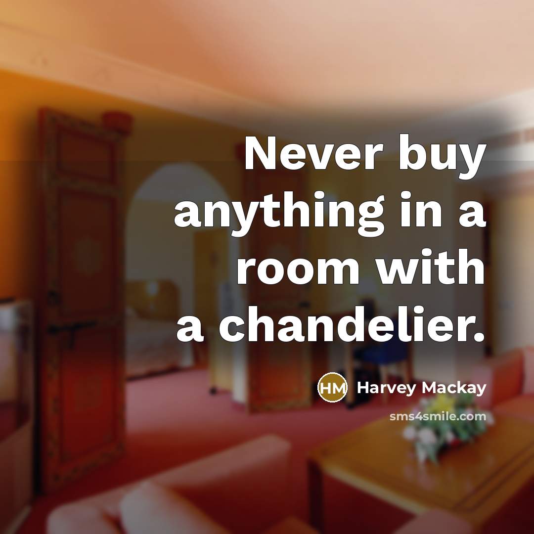 “Never buy anything in a room with a chandelier.” quote by Harvey Mackay
