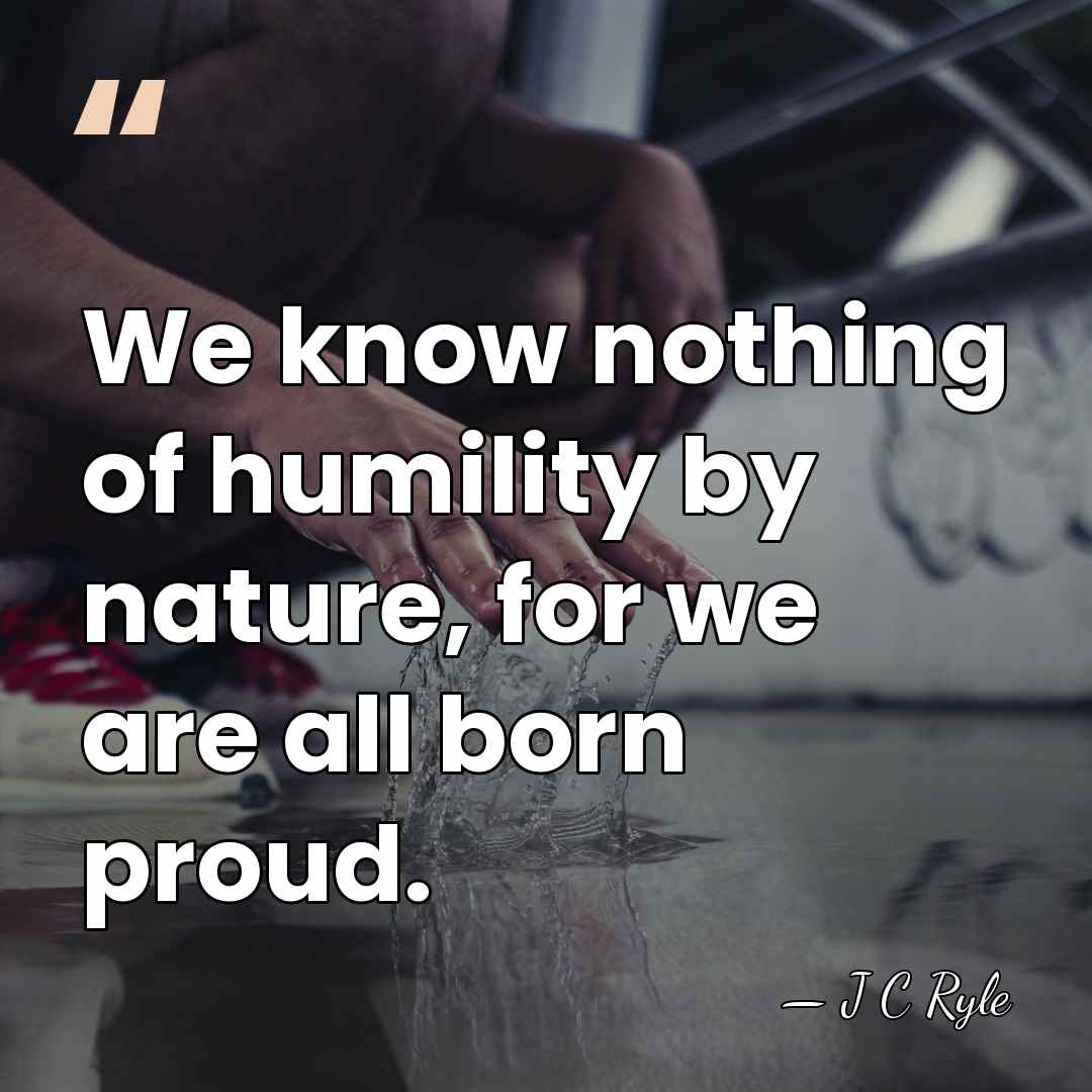 We know nothing of humility by nature, for we are all born&hellip; - J C Ryle