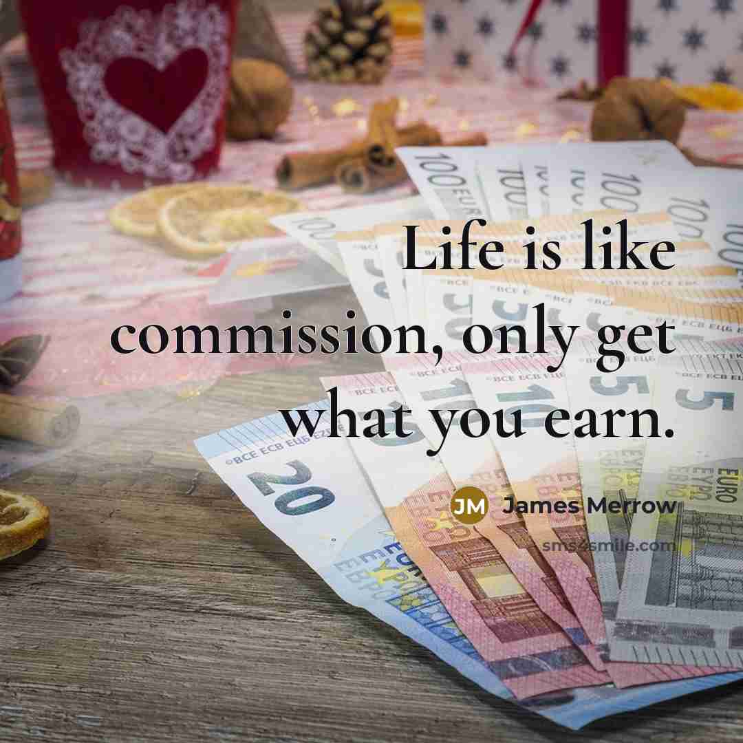 “Life is like commission, only get what you earn.…” quote by James Merrow