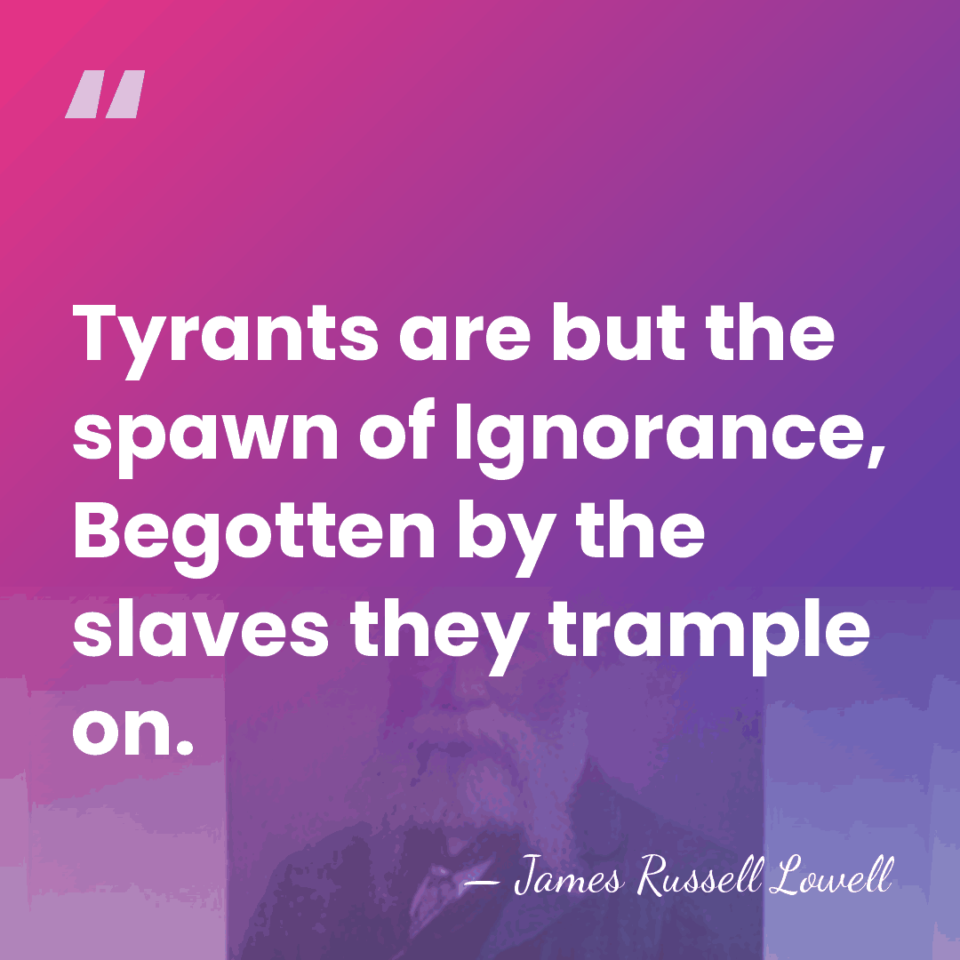 Tyrants are but the spawn of Ignorance, Begotten by the slaves they&hellip; - James Russell Lowell