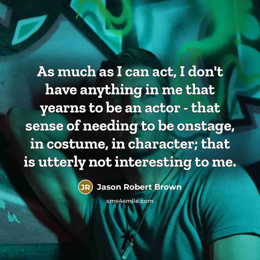 “As much as I can act, I don't have anything…” quote by Jason Robert Brown