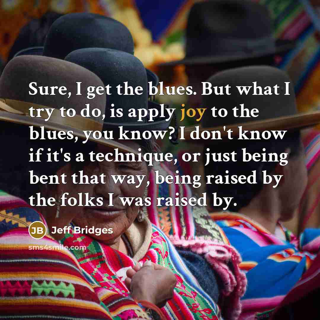 “Sure, I get the blues. But what I try to…” quote by Jeff Bridges