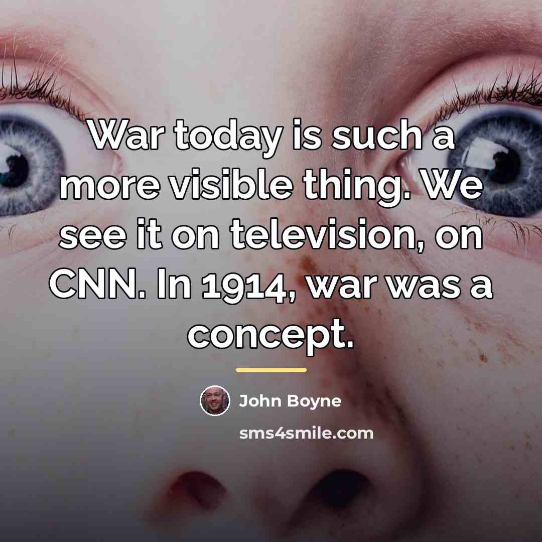 “War today is such a more visible thing. We see…” quote by John Boyne