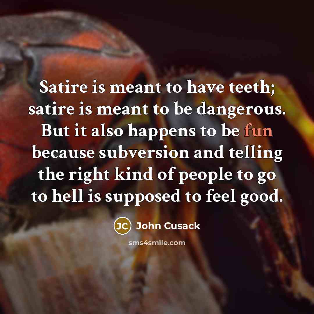 “Satire is meant to have teeth; satire is meant to…” quote by John Cusack