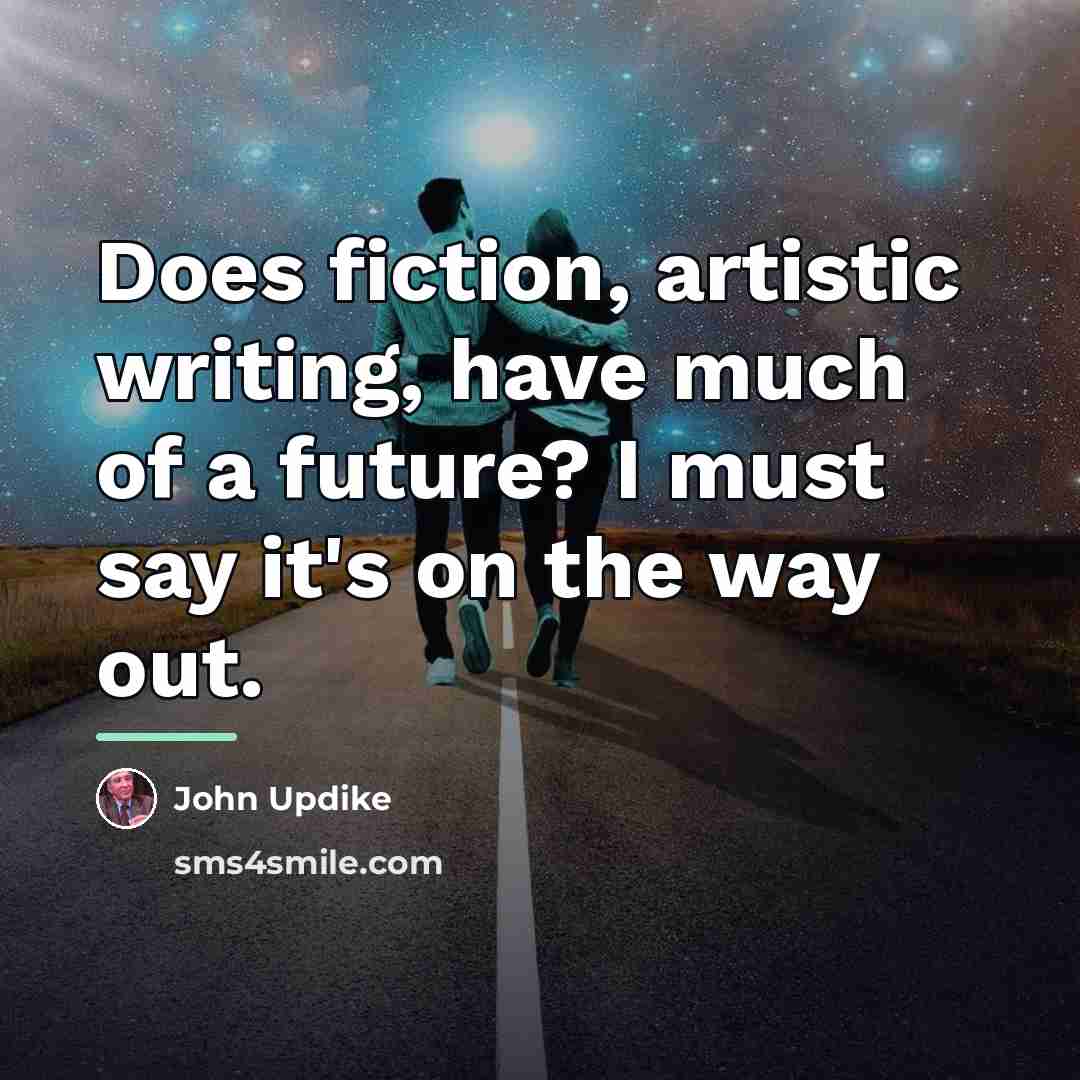 “Does fiction, artistic writing, have much of a future? I…” quote by John Updike