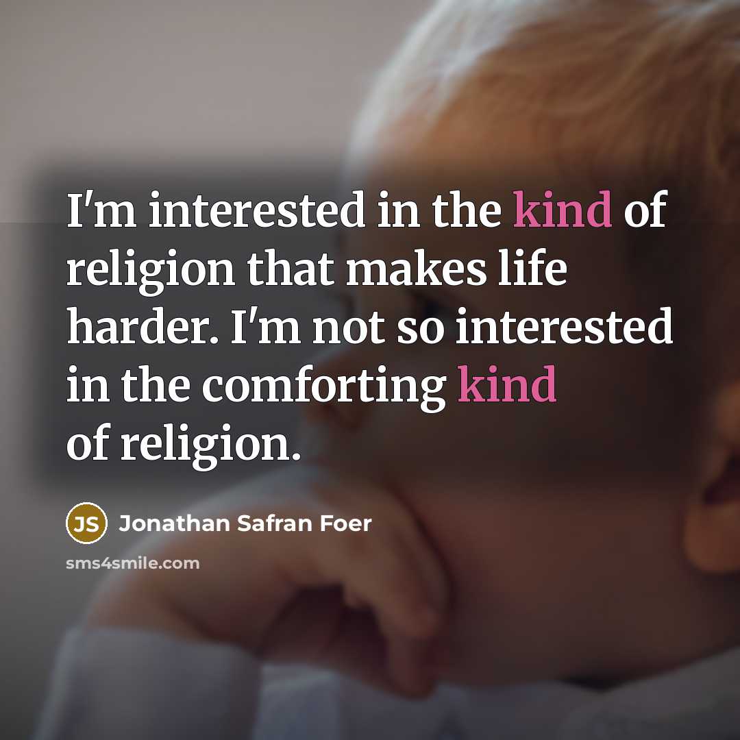“I'm interested in the kind of religion that makes life…” quote by Jonathan Safran Foer