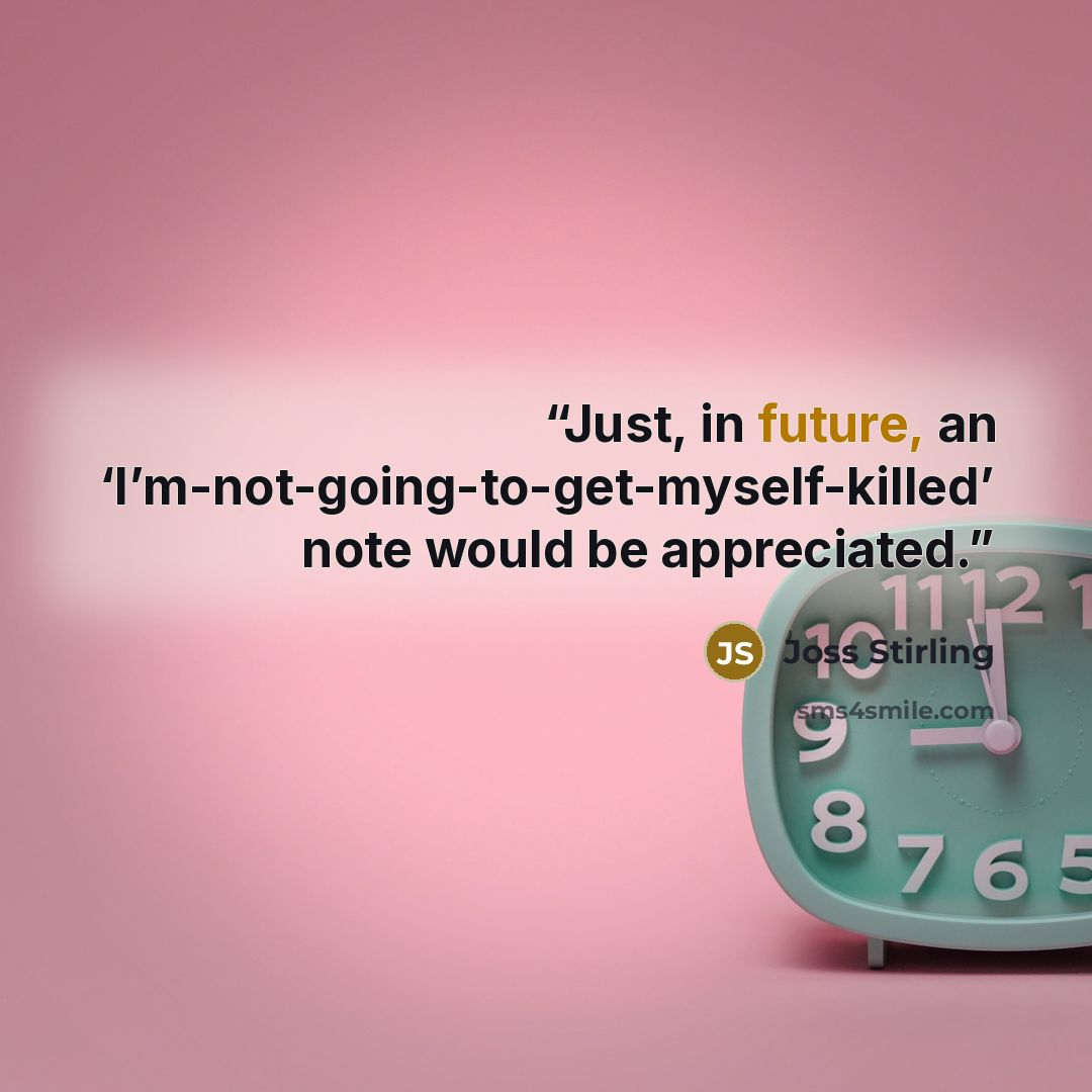 “Just, in future, an ‘I’m-not-going-to-get-myself-killed’ note would be appreciated.” quote by Joss Stirling